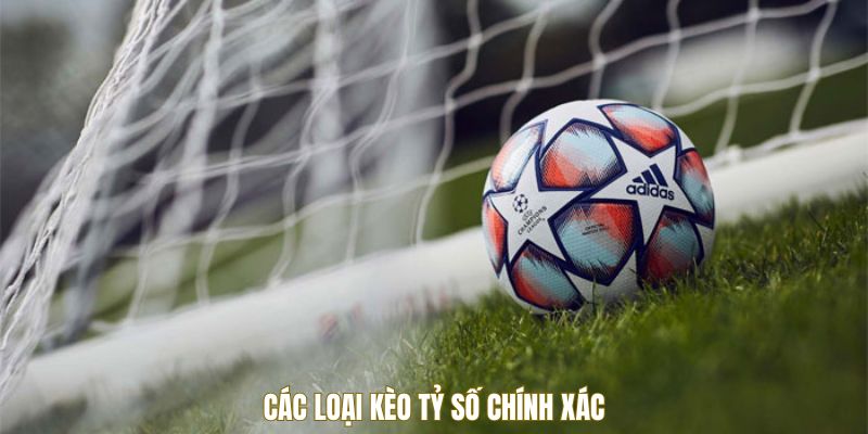 Các loại kèo tỷ số chính xác