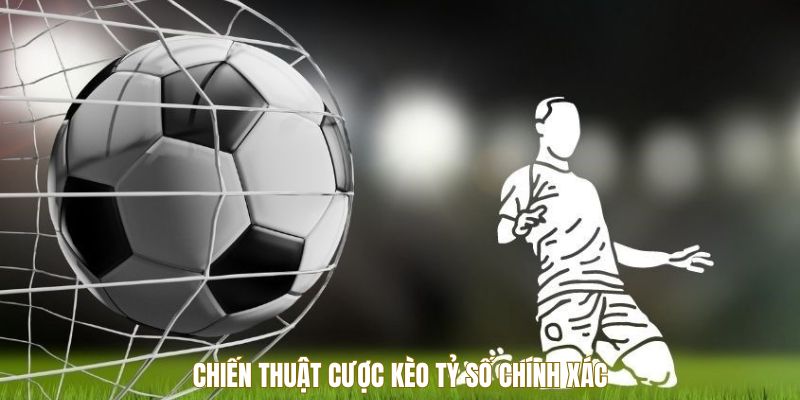 Kèo Tỷ Số Chính Xác - Bản Đồ Giải Mã Chuẩn Cho Dân Chơi 3 Chiến thuật cược kèo tỷ số chính xác