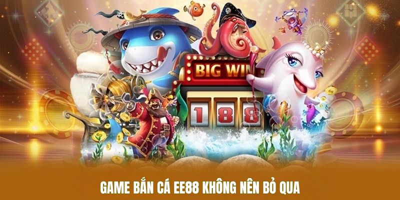 Game bắn cá EE88 không nên bỏ qua